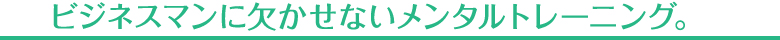 ビジネスマンに欠かせないメンタルトレーニング。