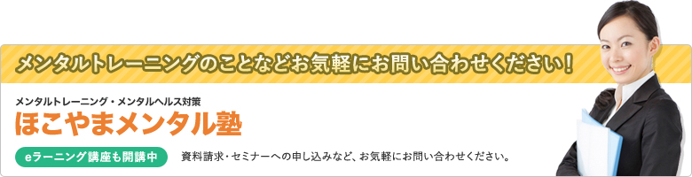 メンタルトレーニング・メンタルヘルス対策 ほこやまメンタル塾 eラーニング講座も開催中　資料請求・セミナーへの申し込みなどお気軽にお問い合わせください。メンタルトレーニングのことなどお気軽にお問い合わせください！