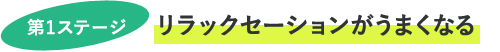 第1ステージ　リラックセーションがうまくなる