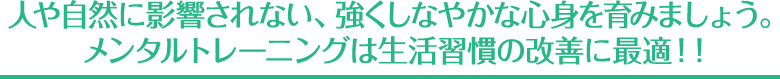 人や自然に影響されない、強くしなやかな心身を育みましょう。