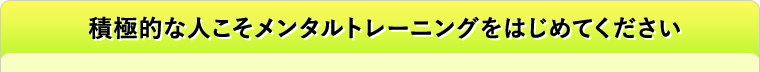積極的な人こそメンタルトレーニングをはじめてください