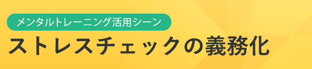 メンタルトレーニング活用シーン　ストレスチェックを義務化