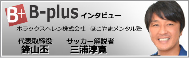 B-plusインタビュー 鋒山丕 三浦淳寛