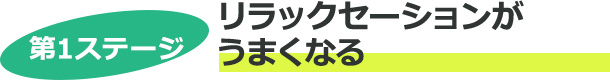 第1ステージ　リラックセーションがうまくなる