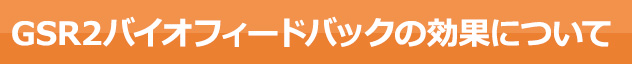 GSR2バイオフィードバックの効果について