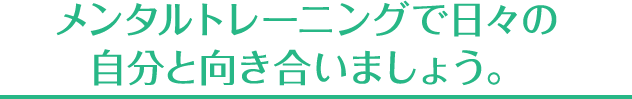 メンタルトレーニングで日々の自分と向き合いましょう。