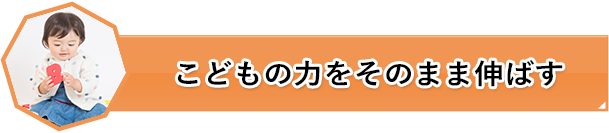 こどもの力をそのまま伸ばす