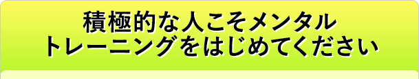 積極的な人こそメンタルトレーニングをはじめてください