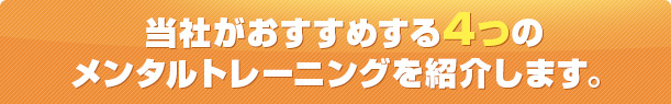 当社がおすすめする4つのメンタルトレーニングを紹介します。