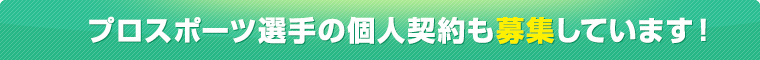 プロスポーツ選手の個人契約も募集しています！