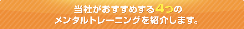 当社がおすすめする4つのメンタルトレーニングを紹介します。